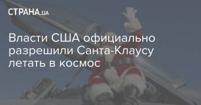 Власти США официально разрешили Санта-Клаусу летать в космос - strana.ua - Сша