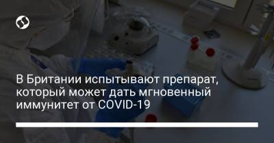В Британии испытывают препарат, который может дать мгновенный иммунитет от COVID-19 - liga.net - Украина - Англия - Лондон