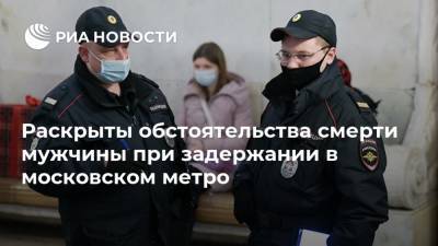 Раскрыты обстоятельства смерти мужчины при задержании в московском метро - ria.ru - Москва