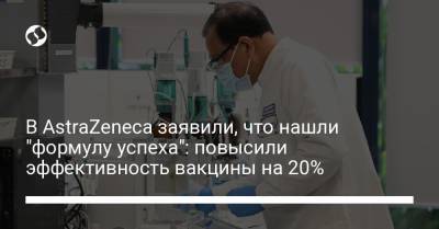 Паскаль Сорио - В AstraZeneca заявили, что нашли "формулу успеха": повысили эффективность вакцины на 20% - liga.net - Украина