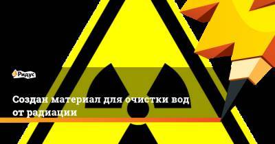 Создан материал для очистки вод от радиации - ridus.ru - Германия - Швеция