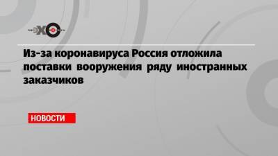 Александр Фомин - Из-за коронавируса Россия отложила поставки вооружения ряду иностранных заказчиков - echo.msk.ru - Россия
