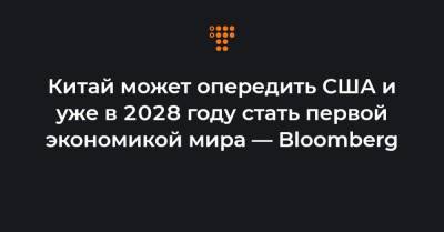 Китай может опередить США и уже в 2028 году стать первой экономикой мира — Bloomberg - hromadske.ua - Украина - Сша - Китай