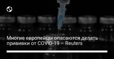 Многие европейцы опасаются делать прививки от COVID-19 – Reuters - liga.net - Украина - Польша - Болгария