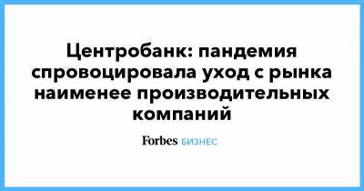 Центробанк: пандемия спровоцировала уход с рынка наименее производительных компаний - forbes.ru