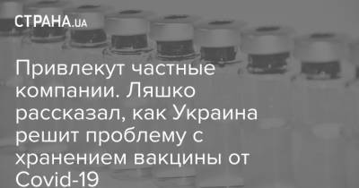 Виктор Ляшко - Привлекут частные компании. Ляшко рассказал, как Украина решит проблему с хранением вакцины от Covid-19 - strana.ua - Украина