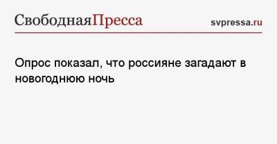 Опрос показал, что россияне загадают в новогоднюю ночь - svpressa.ru - Россия