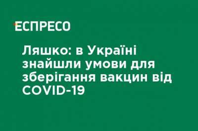 Ляшко: в Украине нашли условия для хранения вакцин от COVID-19 - ru.espreso.tv - Украина