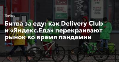 Битва за еду: как Delivery Club и «Яндекс.Еда» перекраивают рынок во время пандемии - forbes.ru