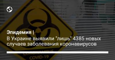 Максим Степанов - Эпидемия | В Украине выявили "лишь" 4385 новых случаев заболевания коронавирусов - liga.net - Украина