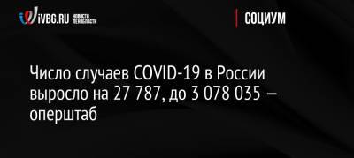 Число случаев COVID-19 в России выросло на 27 787, до 3 078 035 — оперштаб - ivbg.ru - Россия
