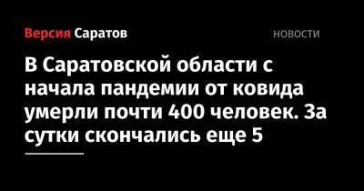 В Саратовской области с начала пандемии от ковида умерли почти 400 человек. За сутки скончались еще 5 - nversia.ru - Саратовская обл.