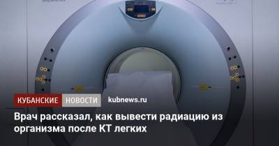Кирилл Маслиев - Врач рассказал, как вывести радиацию из организма после КТ легких - kubnews.ru