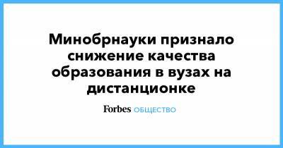 Минобрнауки признало снижение качества образования в вузах на дистанционке - forbes.ru
