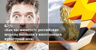 «Как выживете?»: российские морозы вызвали уиностранцев культурый шок - ridus.ru - Новосибирск