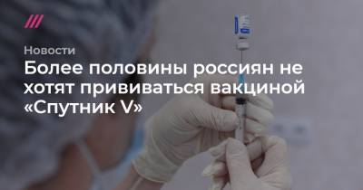 Более половины россиян не хотят прививаться вакциной «Спутник V» - tvrain.ru