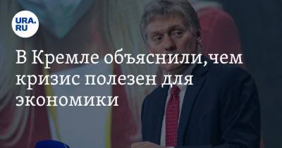 Дмитрий Песков - В Кремле объяснили,чем кризис полезен для экономики - ura.news - Россия