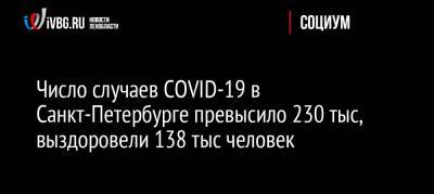 Число случаев COVID-19 в Санкт-Петербурге превысило 230 тыс, выздоровели 138 тыс человек - ivbg.ru - Россия - Санкт-Петербург
