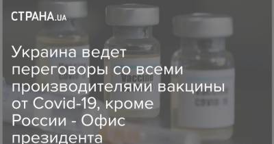 Андрей Ермак - Украина ведет переговоры со всеми производителями вакцины от Covid-19, кроме России - Офис президента - strana.ua - Россия - Украина