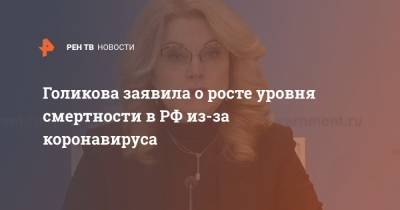 Татьяна Голикова - Голикова заявила о росте уровня смертности в РФ из-за коронавируса - ren.tv - Россия