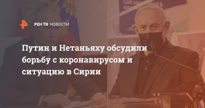 Владимир Путин - Биньямин Нетаньяху - Путин и Нетаньяху обсудили борьбу с коронавирусом и ситуацию в Сирии - ren.tv - Россия - Сирия - Израиль