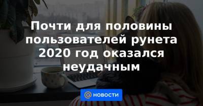 Почти для половины пользователей рунета 2020 год оказался неудачным - news.mail.ru