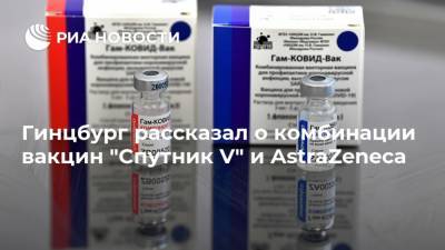 Александр Гинцбург - Гинцбург рассказал о комбинации вакцин "Спутник V" и AstraZeneca - ria.ru - Москва
