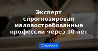 Эксперт спрогнозировал маловостребованные профессии через 10 лет - smartmoney.one - Россия