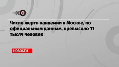 Число жертв пандемии в Москве, по официальным данным, превысило 11 тысяч человек - echo.msk.ru - Россия - Москва