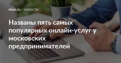 Названы пять самых популярных онлайн-услуг у московских предпринимателей - mos.ru - Москва