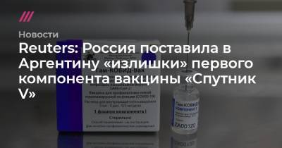 Александр Гинцбург - Reuters: Россия поставила в Аргентину «излишки» первого компонента вакцины «Спутник V» - tvrain.ru - Россия - Аргентина