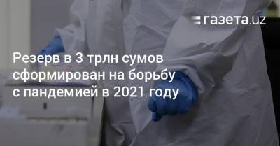 Шавкат Мирзиеев - Резерв в 3 трлн сумов сформирован на борьбу с пандемией в 2021 году - gazeta.uz - Узбекистан