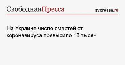 Максим Степанов - На Украине число смертей от коронавируса превысило 18 тысяч - svpressa.ru - Украина - Киев