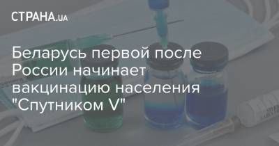 Беларусь первой после России начинает вакцинацию населения "Спутником V" - strana.ua - Россия - Белоруссия