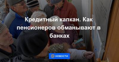 Кредитный капкан. Как пенсионеров обманывают в банках - news.mail.ru