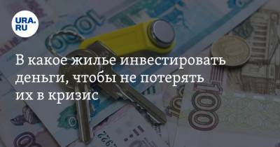 В какое жилье инвестировать деньги, чтобы не потерять их в кризис - ura.news - Екатеринбург