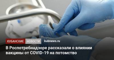 В Роспотребнадзоре рассказали о влиянии вакцины от COVID-19 на потомство - kubnews.ru