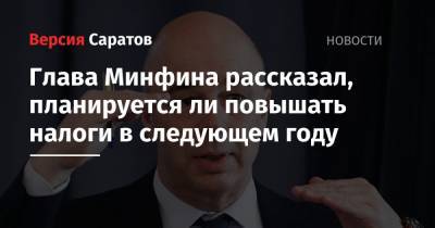 Антон Силуанов - Глава Минфина рассказал, планируется ли повышать налоги в следующем году - nversia.ru - Россия