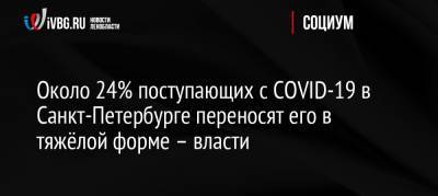 Андрей Саран - Около 24% поступающих с COVID-19 в Санкт-Петербурге переносят его в тяжёлой форме – власти - ivbg.ru - Россия - Санкт-Петербург
