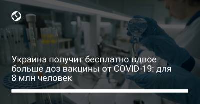 Олег Немчинов - Украина получит бесплатно вдвое больше доз вакцины от COVID-19: для 8 млн человек - liga.net - Украина