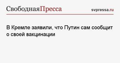 Владимир Путин - Дмитрий Песков - В Кремле заявили, что Путин сам сообщит о своей вакцинации - svpressa.ru - Россия