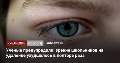 Учёные предупредили: зрение школьников на удалёнке ухудшилось в полтора раза - kubnews.ru - Китай