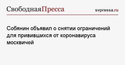 Сергей Собянин - Собянин объявил о снятии ограничений для привившихся от коронавируса москвичей - svpressa.ru - Москва