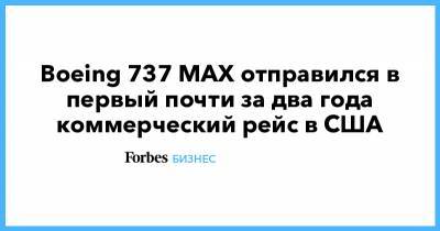 Boeing 737 MAX отправился в первый почти за два года коммерческий рейс в США - forbes.ru - Сша - New York - Нью-Йорк
