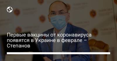 Максим Степанов - Первые вакцины от коронавируса появятся в Украине в феврале 2021 – Степанов - liga.net - Украина