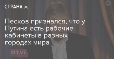 Владимир Путин - Дмитрий Песков - Песков признался, что у Путина есть рабочие кабинеты в разных городах мира - strana.ua - Украина