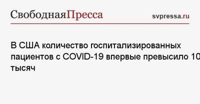 В США количество госпитализированных пациентов с COVID-19 впервые превысило 100 тысяч - svpressa.ru