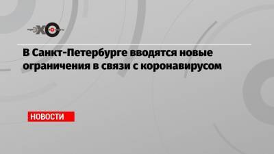 В Санкт-Петербурге вводятся новые ограничения в связи с коронавирусом - echo.msk.ru