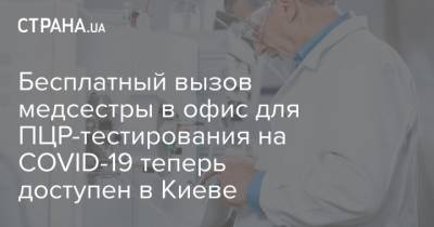 Бесплатный вызов медсестры в офис для ПЦР-тестирования на COVID-19 теперь доступен в Киеве - strana.ua