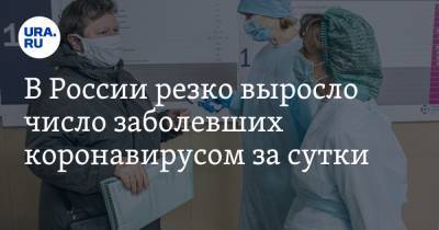 В России резко выросло число заболевших коронавирусом за сутки - ura.news